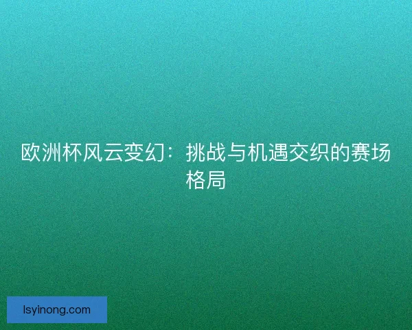 欧洲杯风云变幻：挑战与机遇交织的赛场格局