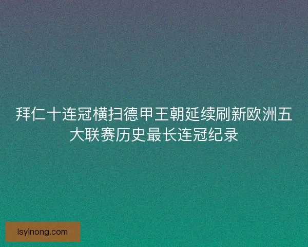 拜仁十连冠横扫德甲王朝延续刷新欧洲五大联赛历史最长连冠纪录