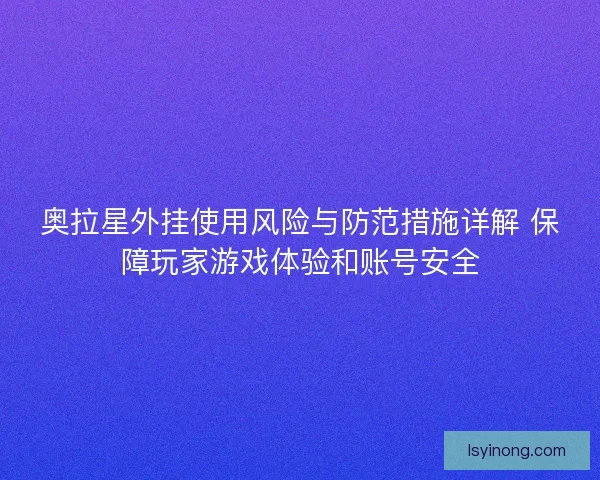 奥拉星外挂使用风险与防范措施详解 保障玩家游戏体验和账号安全