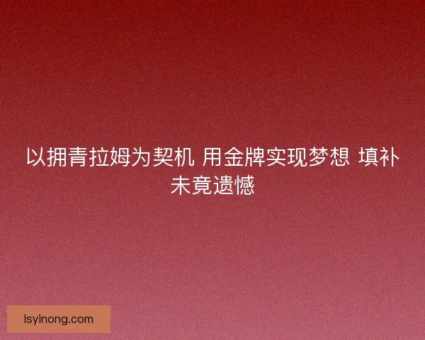 以拥青拉姆为契机 用金牌实现梦想 填补未竟遗憾